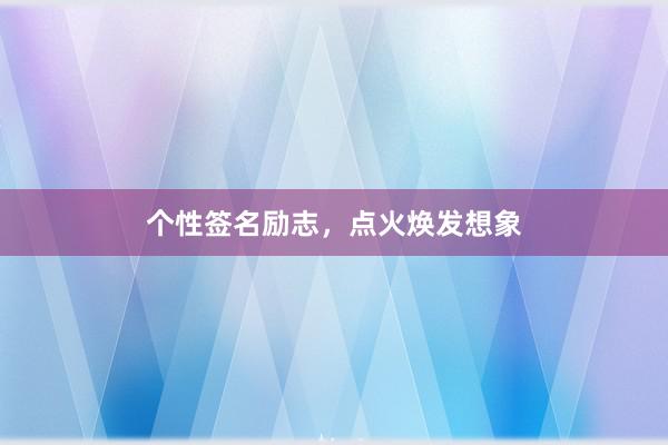 个性签名励志，点火焕发想象