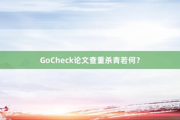 GoCheck论文查重杀青若何？