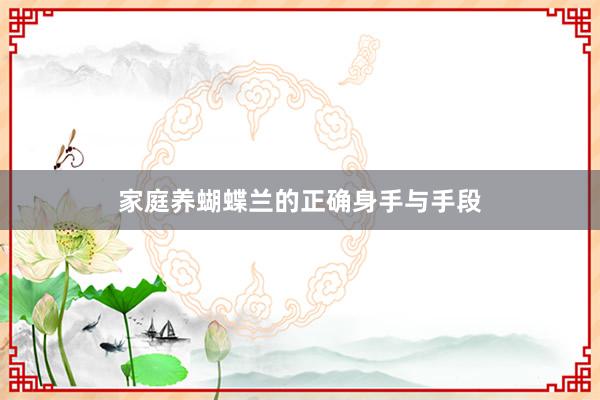 家庭养蝴蝶兰的正确身手与手段