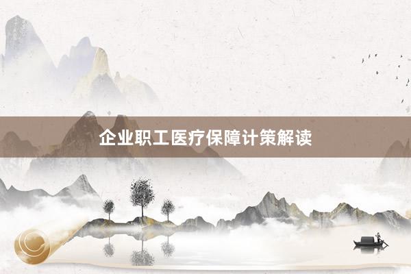 企业职工医疗保障计策解读