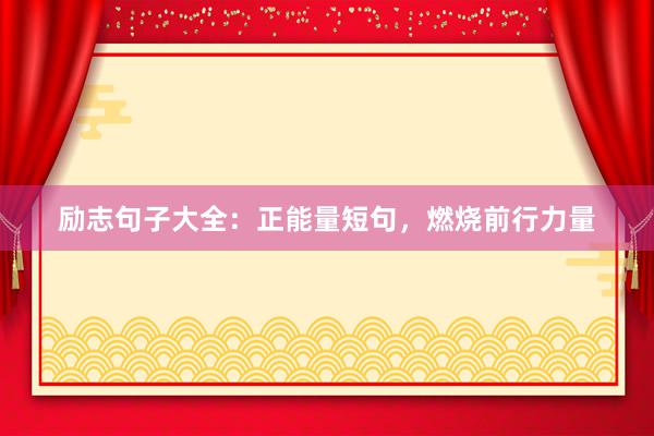 励志句子大全：正能量短句，燃烧前行力量