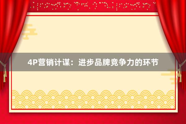 4P营销计谋:进步品牌竞争力的环节